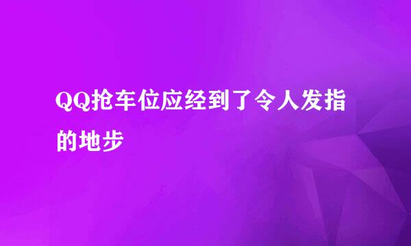 QQ抢车位应经到了令人发指的地步