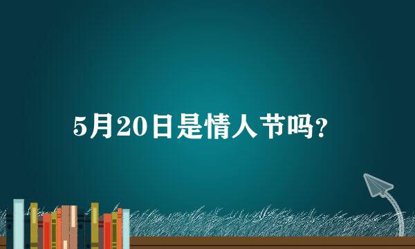 5月20日是情人节吗？