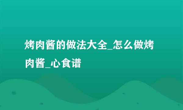 烤肉酱的做法大全_怎么做烤肉酱_心食谱