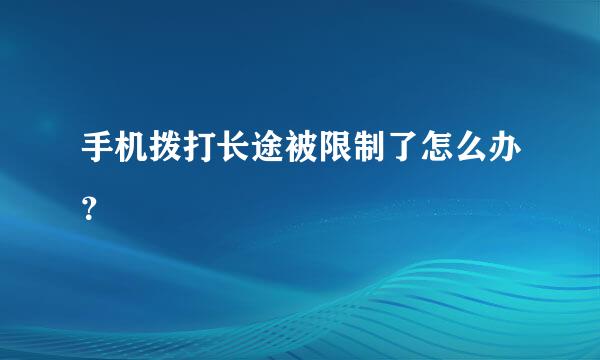 手机拨打长途被限制了怎么办？