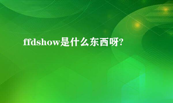 ffdshow是什么东西呀?