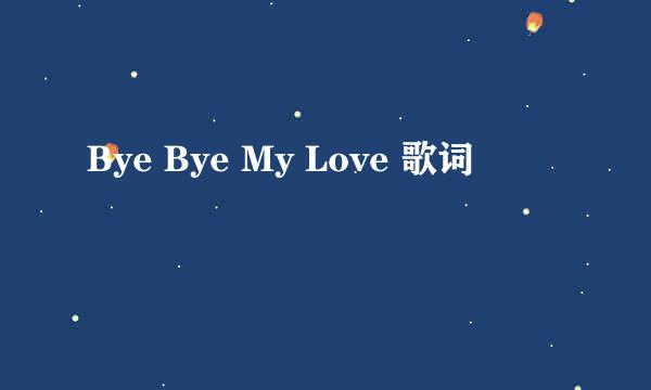 Bye Bye My Love 歌词