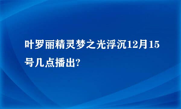 叶罗丽精灵梦之光浮沉12月15号几点播出?