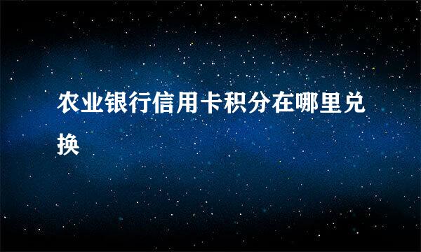 农业银行信用卡积分在哪里兑换