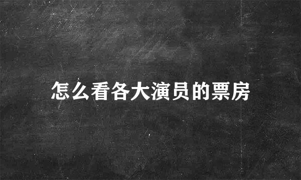 怎么看各大演员的票房