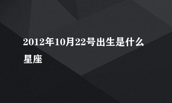 2012年10月22号出生是什么星座