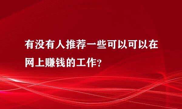 有没有人推荐一些可以可以在网上赚钱的工作？