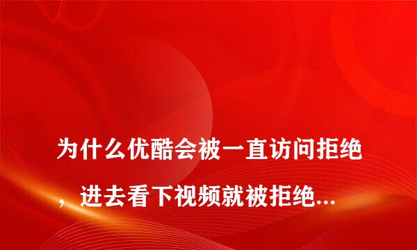 
为什么优酷会被一直访问拒绝，进去看下视频就被拒绝访问了，还说检查是不是开启了VNP或代理软件什么的
