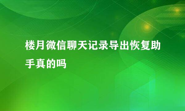 楼月微信聊天记录导出恢复助手真的吗