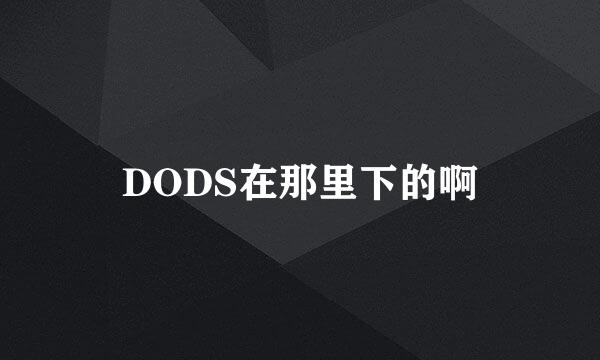 DODS在那里下的啊