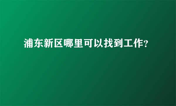 浦东新区哪里可以找到工作？