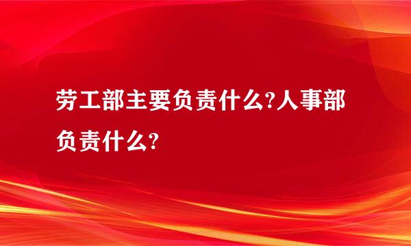 劳工部主要负责什么?人事部负责什么?