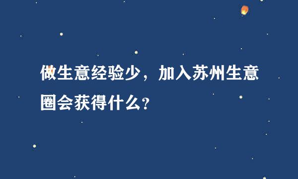 做生意经验少，加入苏州生意圈会获得什么？