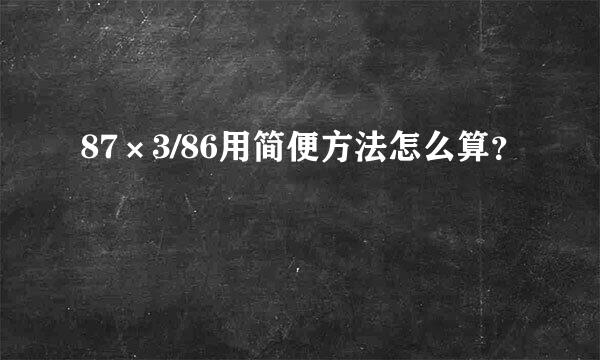 87×3/86用简便方法怎么算？