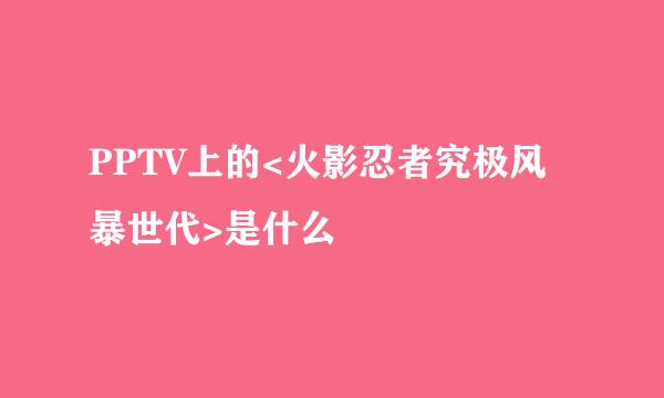 PPTV上的<火影忍者究极风暴世代>是什么