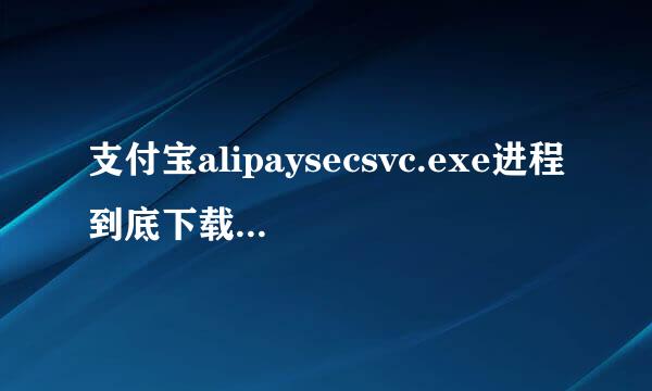 支付宝alipaysecsvc.exe进程到底下载什么东西了？？？