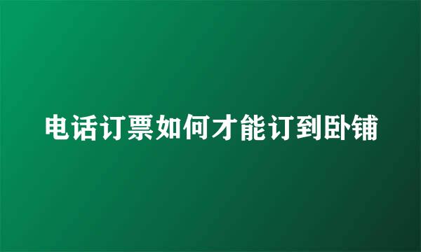 电话订票如何才能订到卧铺