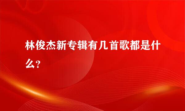 林俊杰新专辑有几首歌都是什么？