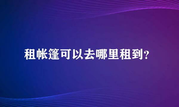 租帐篷可以去哪里租到？