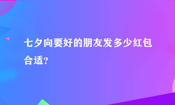 七夕向要好的朋友发多少红包合适？