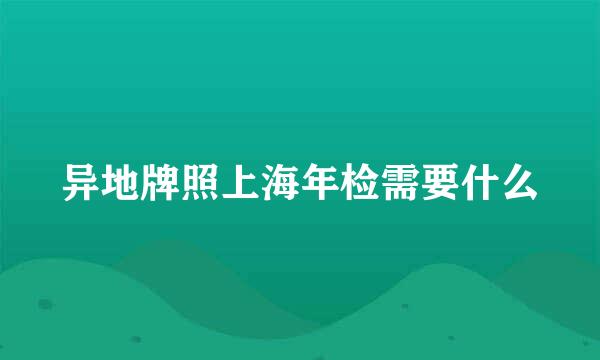 异地牌照上海年检需要什么