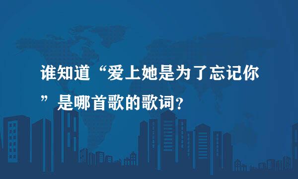 谁知道“爱上她是为了忘记你”是哪首歌的歌词？