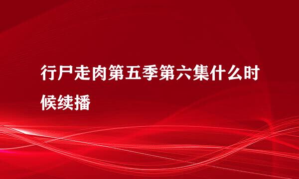 行尸走肉第五季第六集什么时候续播