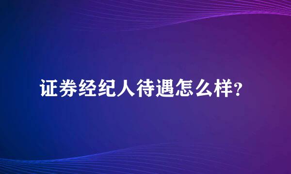 证券经纪人待遇怎么样？