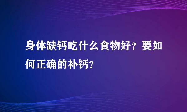 身体缺钙吃什么食物好？要如何正确的补钙？