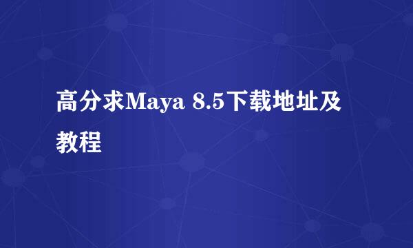 高分求Maya 8.5下载地址及教程