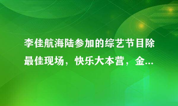 李佳航海陆参加的综艺节目除最佳现场，快乐大本营，金鹰访谈录，还有吗