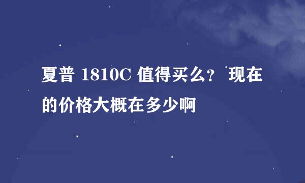 夏普 1810C 值得买么？ 现在的价格大概在多少啊