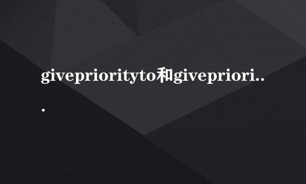 givepriorityto和giveprioritiesto什么时候用