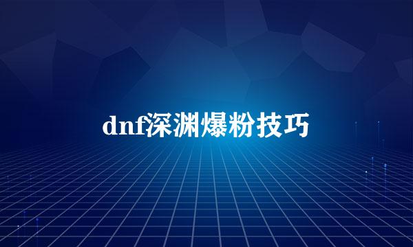 dnf深渊爆粉技巧