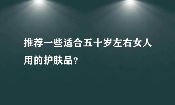 推荐一些适合五十岁左右女人用的护肤品？