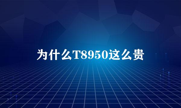 为什么T8950这么贵