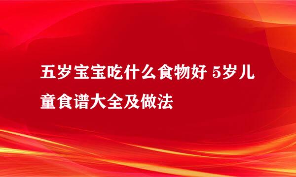 五岁宝宝吃什么食物好 5岁儿童食谱大全及做法