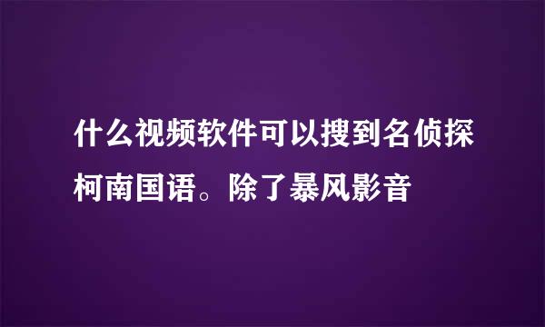 什么视频软件可以搜到名侦探柯南国语。除了暴风影音