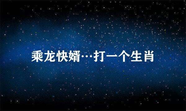 乘龙快婿…打一个生肖