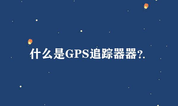 什么是GPS追踪器器？