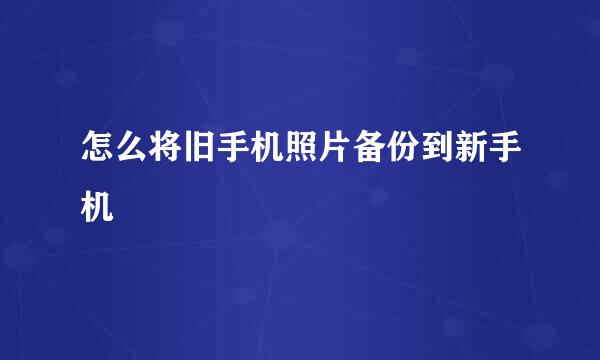 怎么将旧手机照片备份到新手机