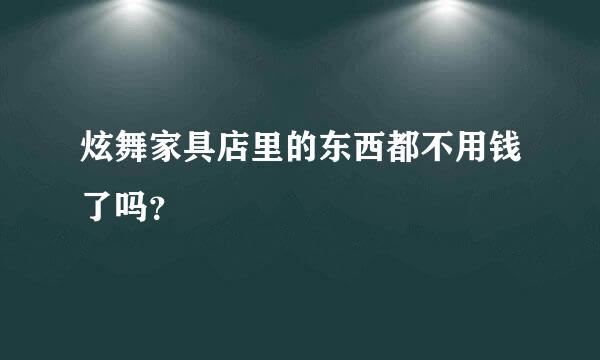 炫舞家具店里的东西都不用钱了吗？