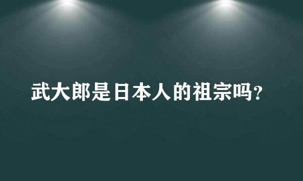 武大郎是日本人的祖宗吗？