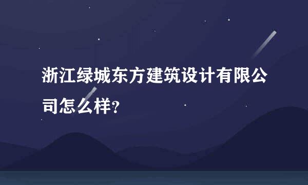 浙江绿城东方建筑设计有限公司怎么样？