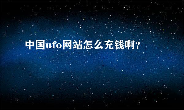 中国ufo网站怎么充钱啊？