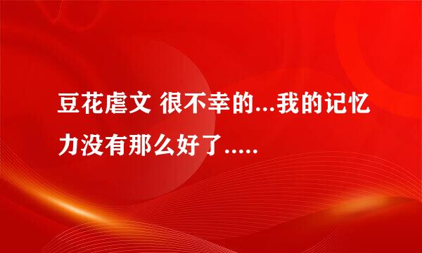 豆花虐文 很不幸的...我的记忆力没有那么好了...记得之前看过一篇豆花的虐文，不记得名字了，希望知道的亲