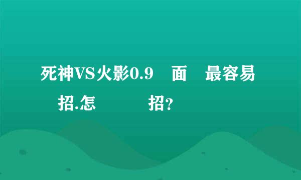 死神VS火影0.9裏面誰最容易連招.怎麼樣連招？