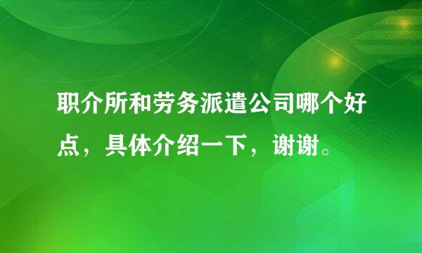 职介所和劳务派遣公司哪个好点，具体介绍一下，谢谢。