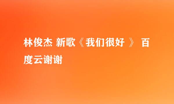 林俊杰 新歌《我们很好 》 百度云谢谢