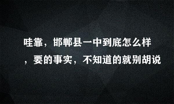 哇靠，邯郸县一中到底怎么样，要的事实，不知道的就别胡说